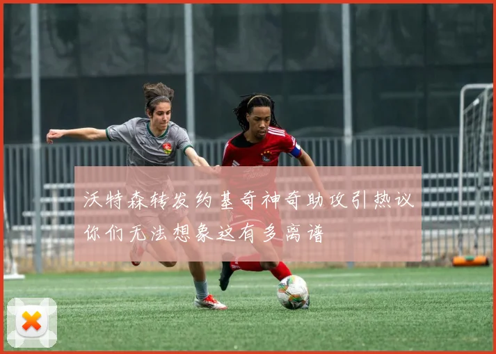 沃特森转发约基奇神奇助攻引热议你们无法想象这有多离谱