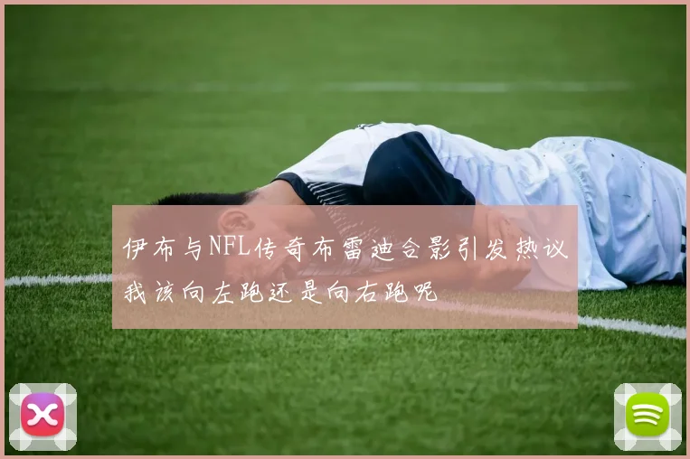 伊布与NFL传奇布雷迪合影引发热议我该向左跑还是向右跑呢