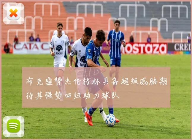 布克盛赞杰伦格林具备超级威胁期待其强势回归助力球队