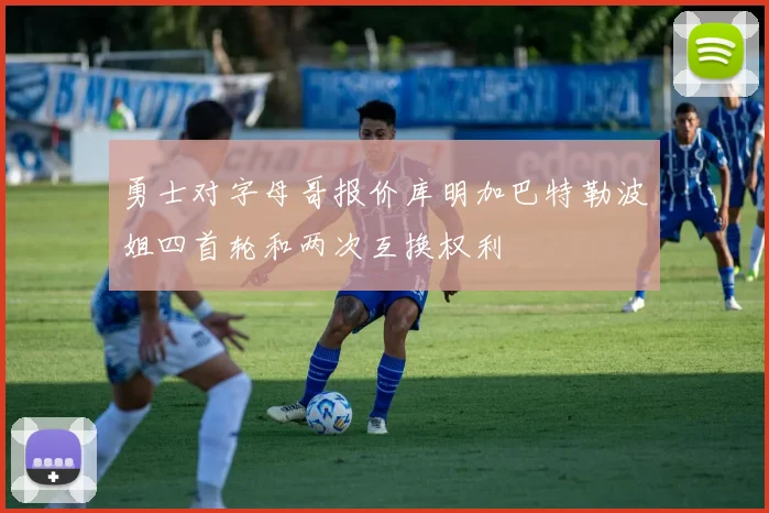 勇士对字母哥报价库明加巴特勒波姐四首轮和两次互换权利