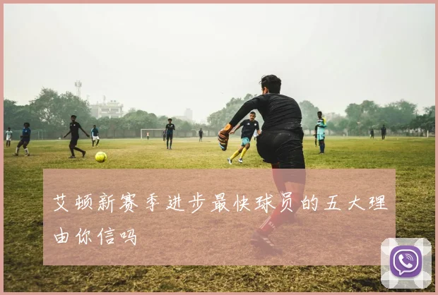 艾顿新赛季进步最快球员的五大理由你信吗