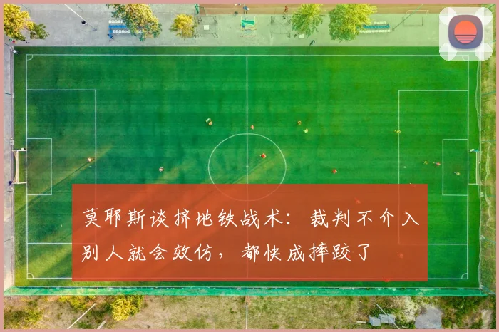 莫耶斯谈挤地铁战术：裁判不介入别人就会效仿，都快成摔跤了