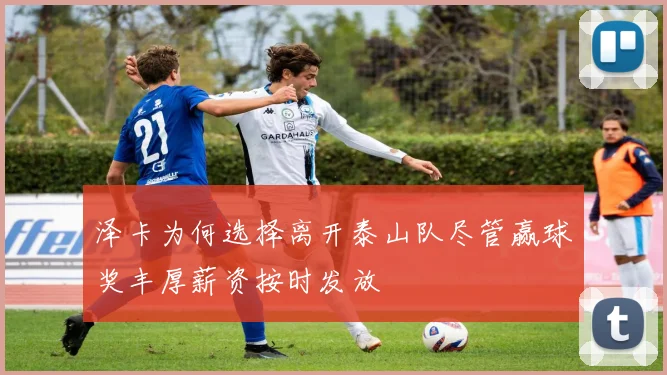 泽卡为何选择离开泰山队尽管赢球奖丰厚薪资按时发放