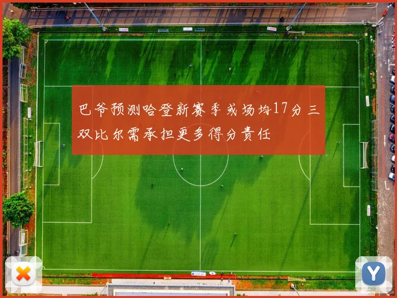 巴爷预测哈登新赛季或场均17分三双比尔需承担更多得分责任
