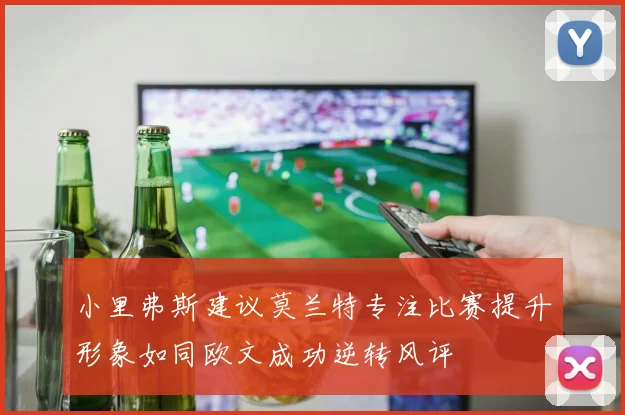 小里弗斯建议莫兰特专注比赛提升形象如同欧文成功逆转风评