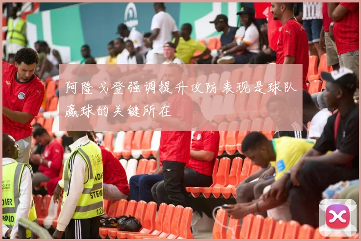 阿隆戈登强调提升攻防表现是球队赢球的关键所在