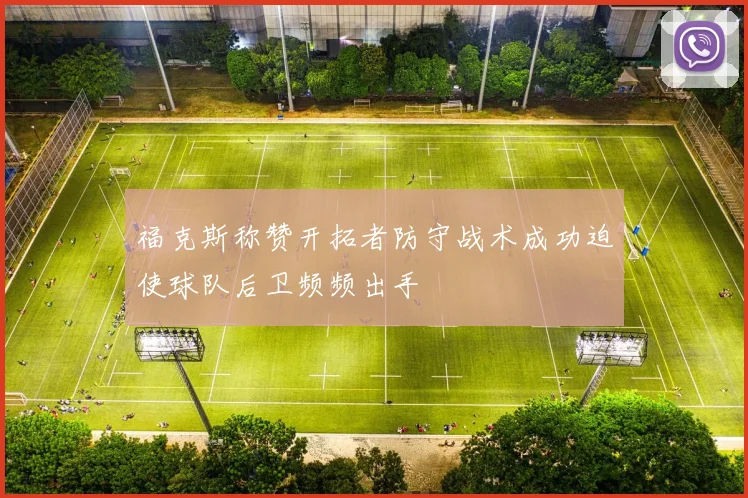 福克斯称赞开拓者防守战术成功迫使球队后卫频频出手