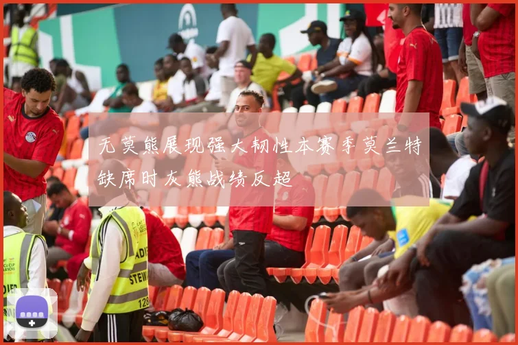 无莫熊展现强大韧性本赛季莫兰特缺席时灰熊战绩反超