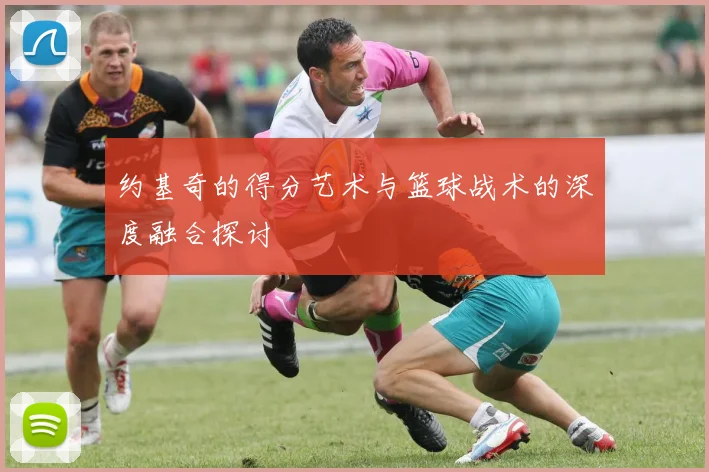 约基奇的得分艺术与篮球战术的深度融合探讨