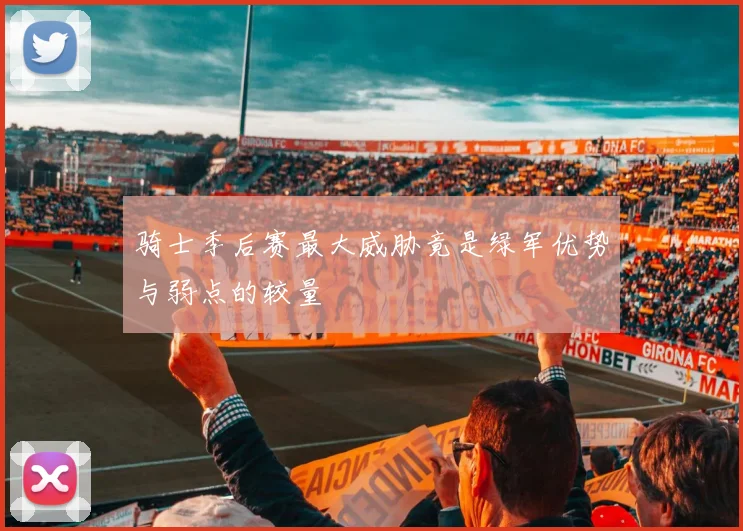 骑士季后赛最大威胁竟是绿军优势与弱点的较量