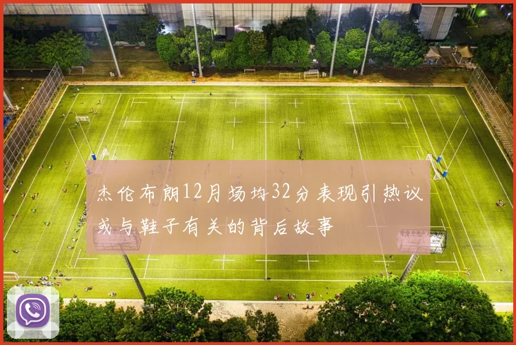 杰伦布朗12月场均32分表现引热议或与鞋子有关的背后故事