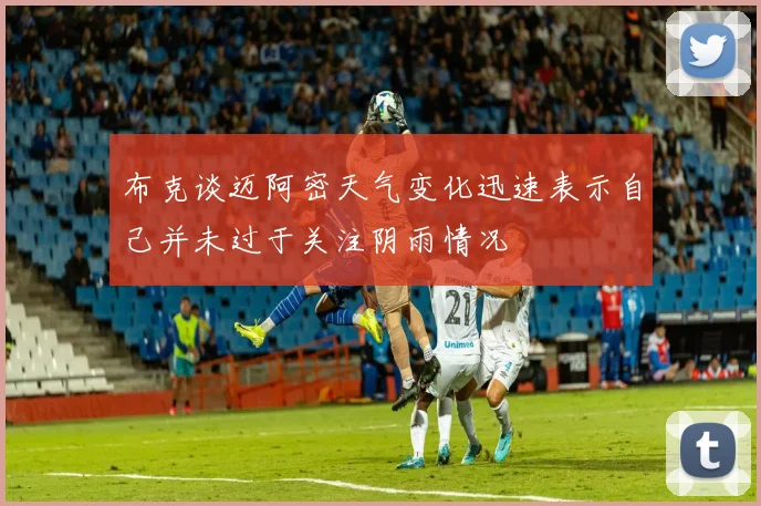 布克谈迈阿密天气变化迅速表示自己并未过于关注阴雨情况