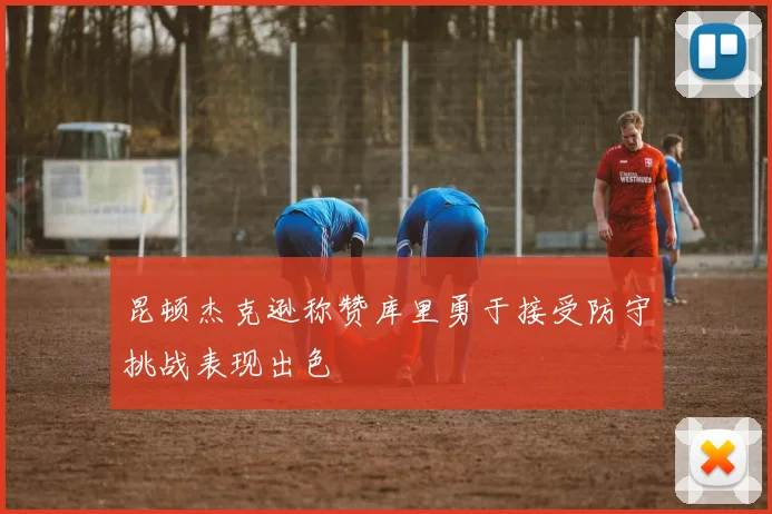 昆顿杰克逊称赞库里勇于接受防守挑战表现出色