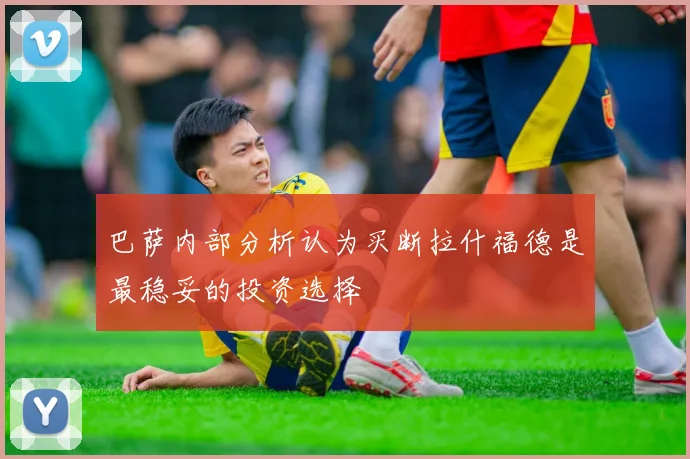 巴萨内部分析认为买断拉什福德是最稳妥的投资选择
