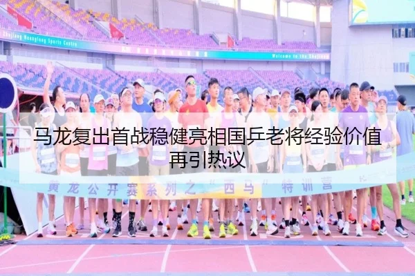 马龙复出首战稳健亮相国乒老将经验价值再引热议 | qyg